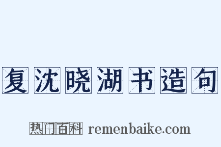 复沈晓湖书造句是什么意思的图片